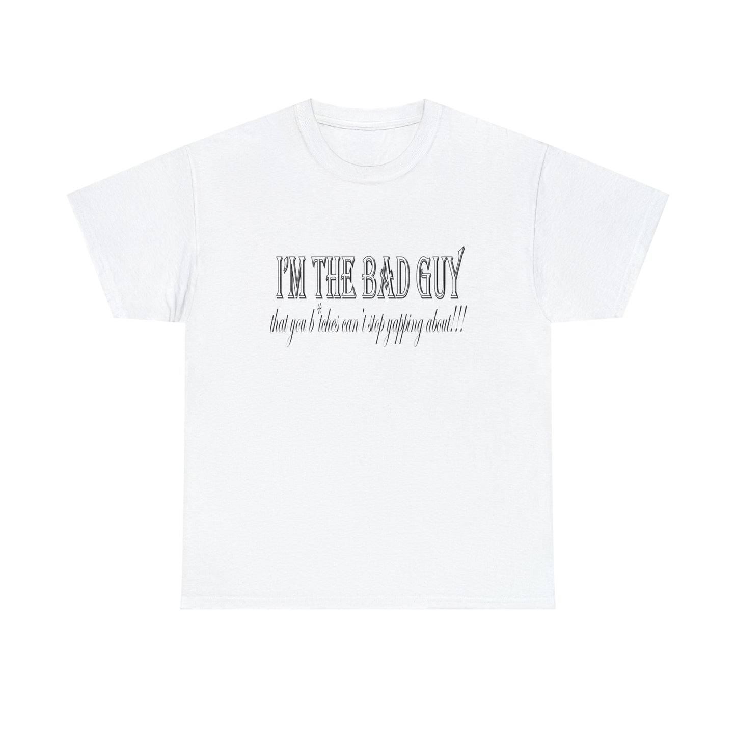 I'm the bad guy.....that you b*tches can't stop yapping about!!! Typography quote Unisex Heavy Cotton Tee