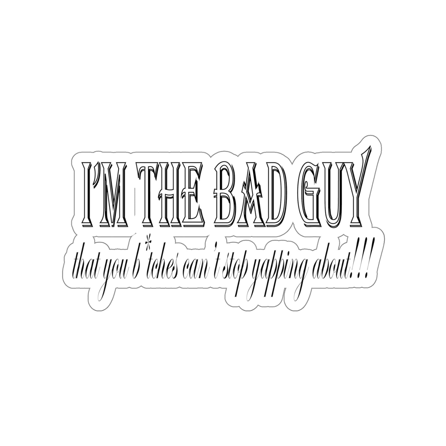 I'm the bad guy.....that you b*tches can't stop yapping about!!! Typography quote Kiss-Cut Stickers