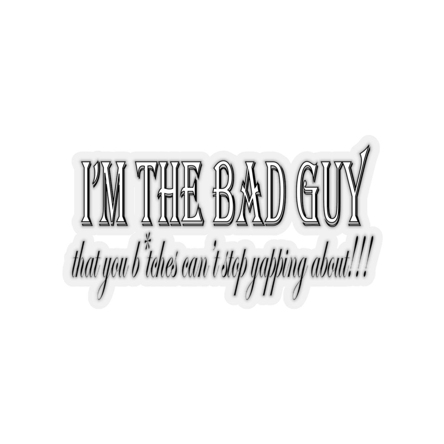 I'm the bad guy.....that you b*tches can't stop yapping about!!! Typography quote Kiss-Cut Stickers