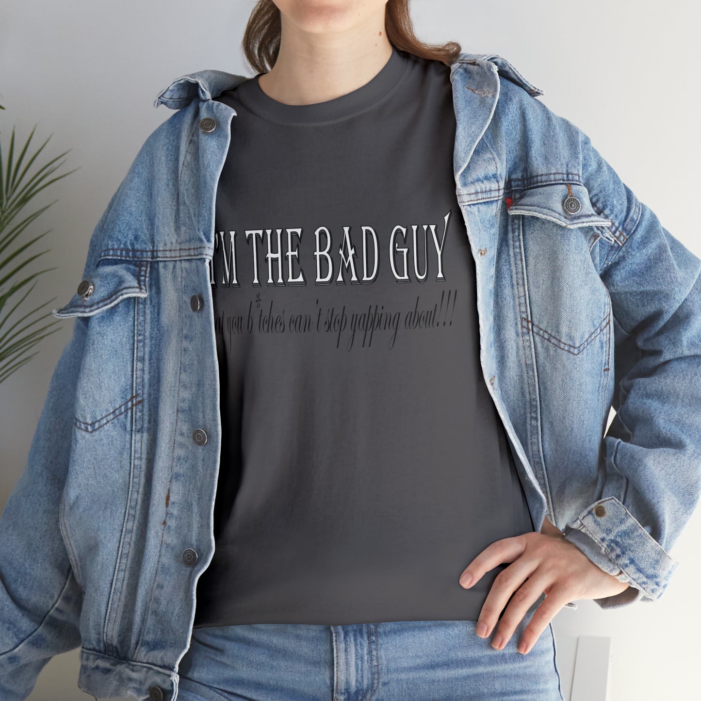 I'm the bad guy.....that you b*tches can't stop yapping about!!! Typography quote Unisex Heavy Cotton Tee