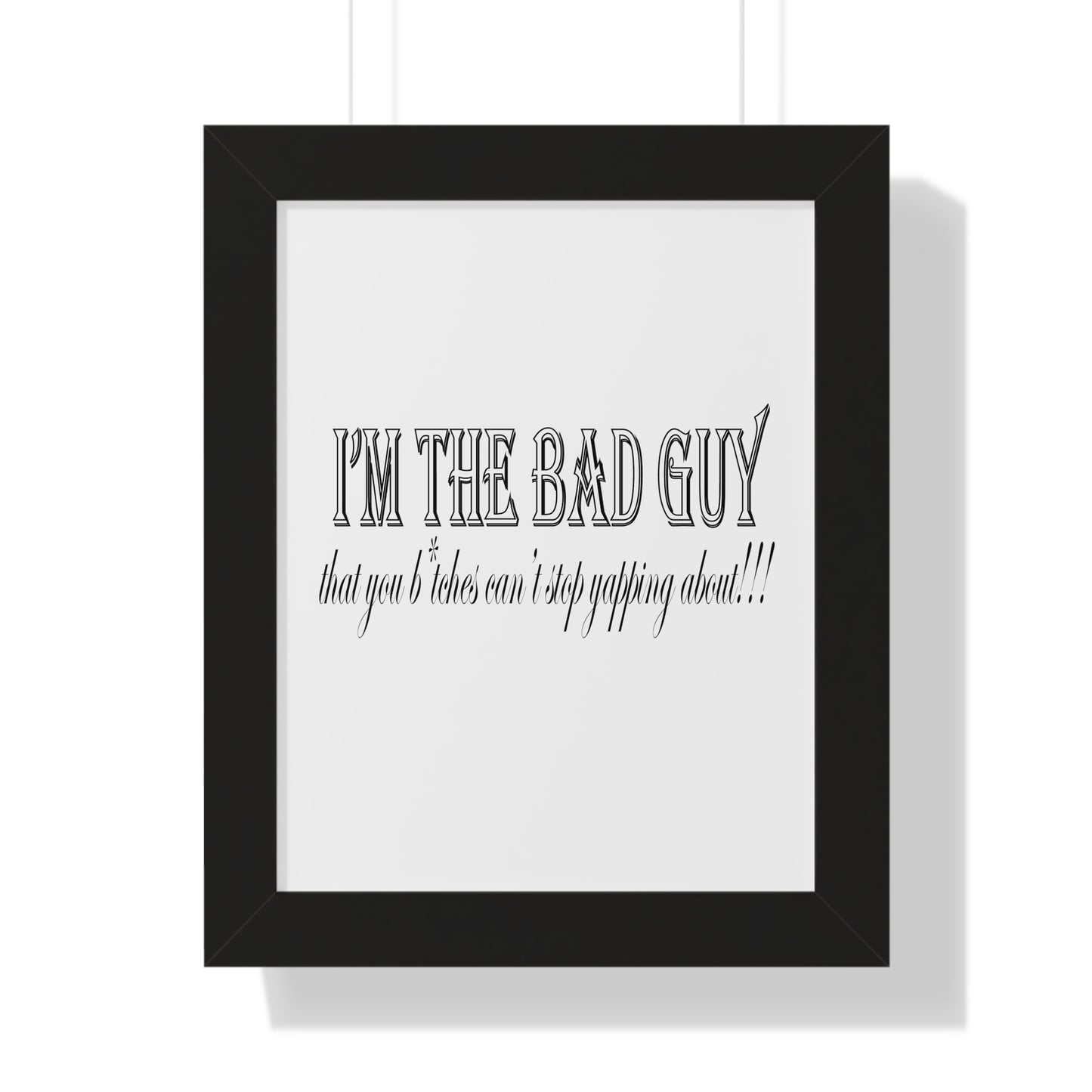 I'm the bad guy.....that you b*tches can't stop yapping about!!! Typography quote Framed Vertical Poster