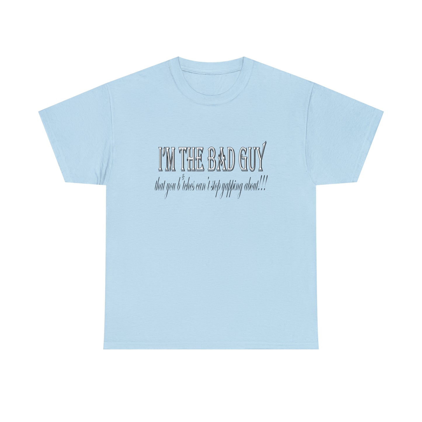 I'm the bad guy.....that you b*tches can't stop yapping about!!! Typography quote Unisex Heavy Cotton Tee