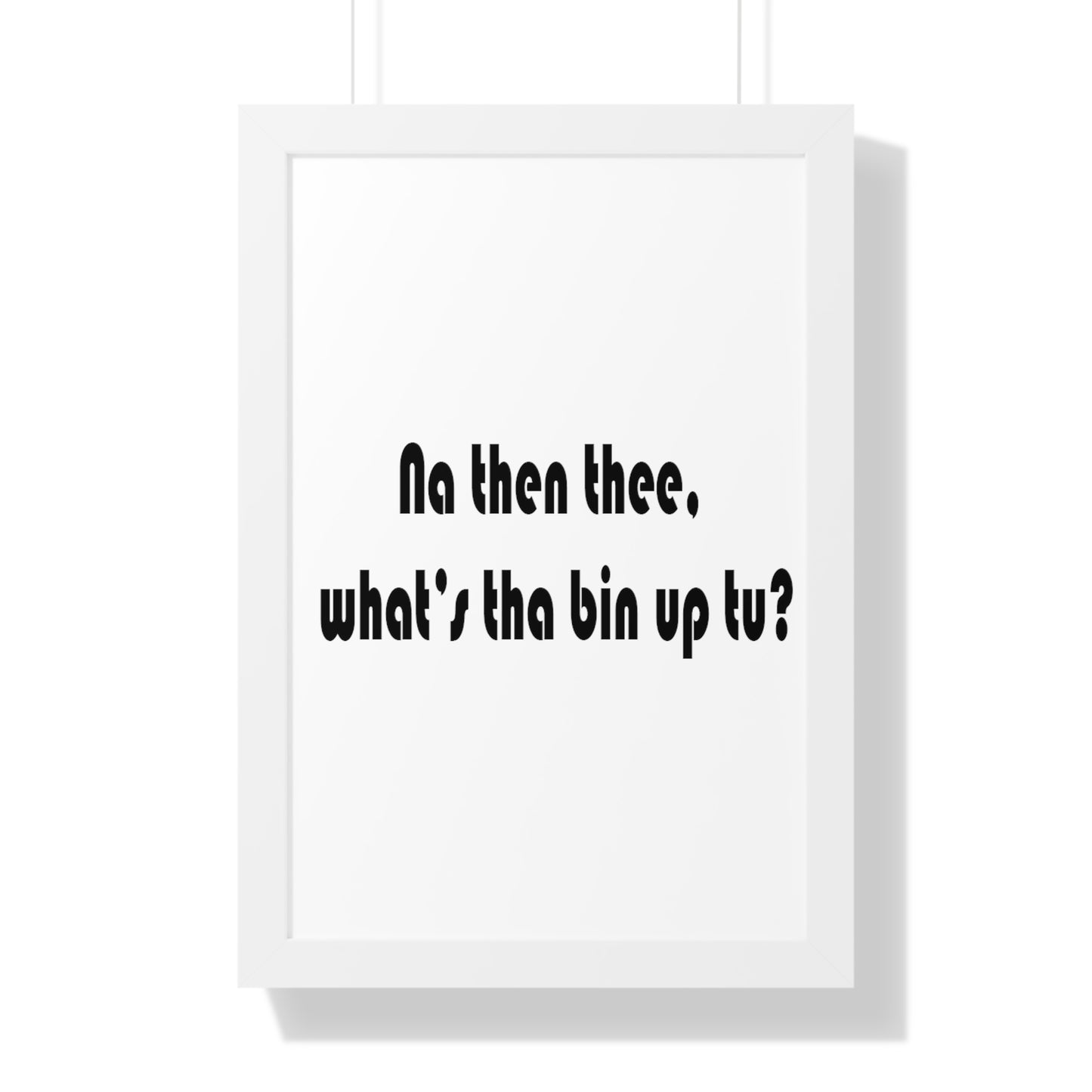 Na then thee, what's tha bin up to? Sheffield Dialect Framed Vertical Poster