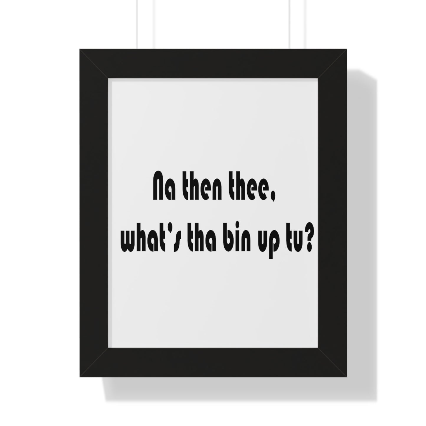 Na then thee, what's tha bin up to? Sheffield Dialect Framed Vertical Poster