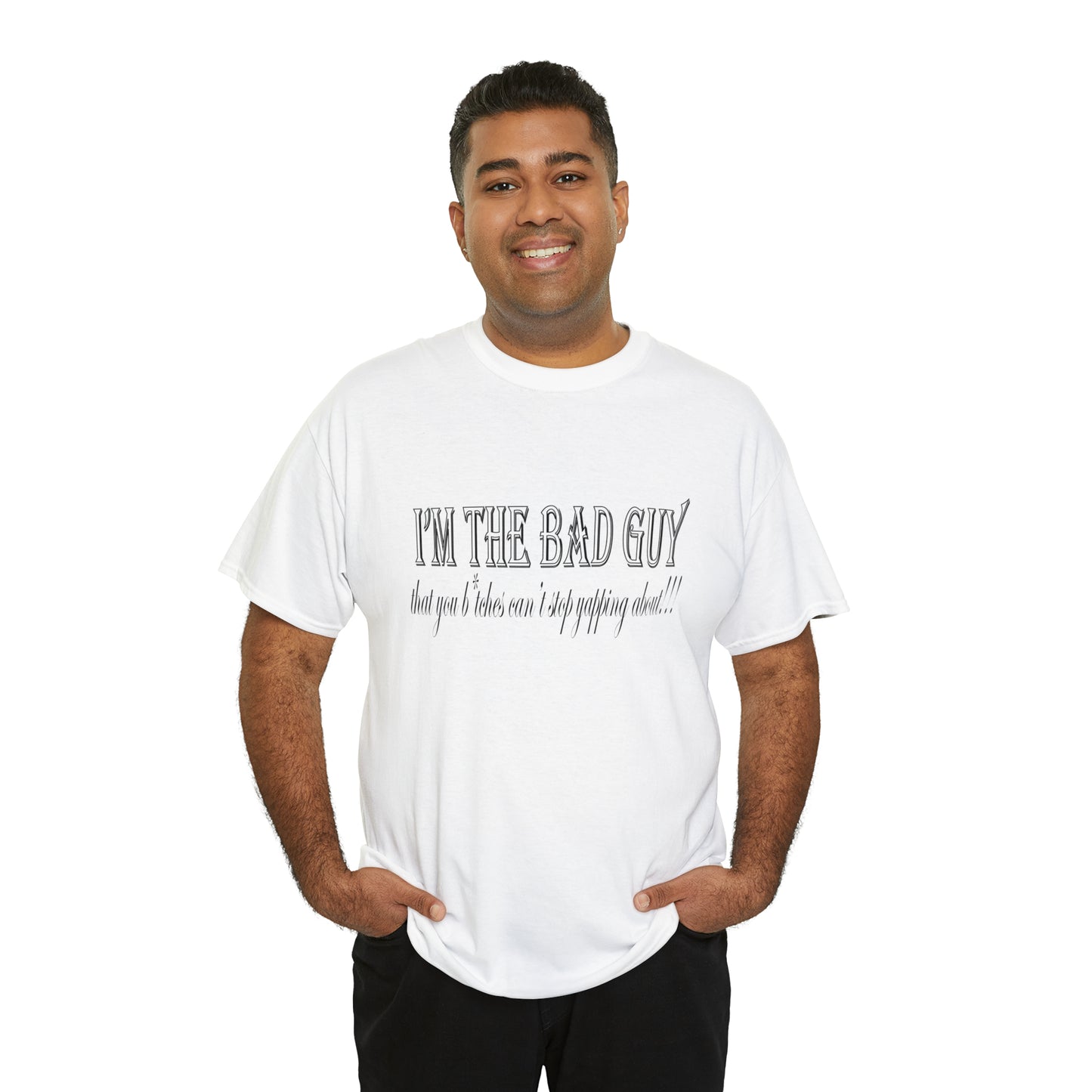 I'm the bad guy.....that you b*tches can't stop yapping about!!! Typography quote Unisex Heavy Cotton Tee