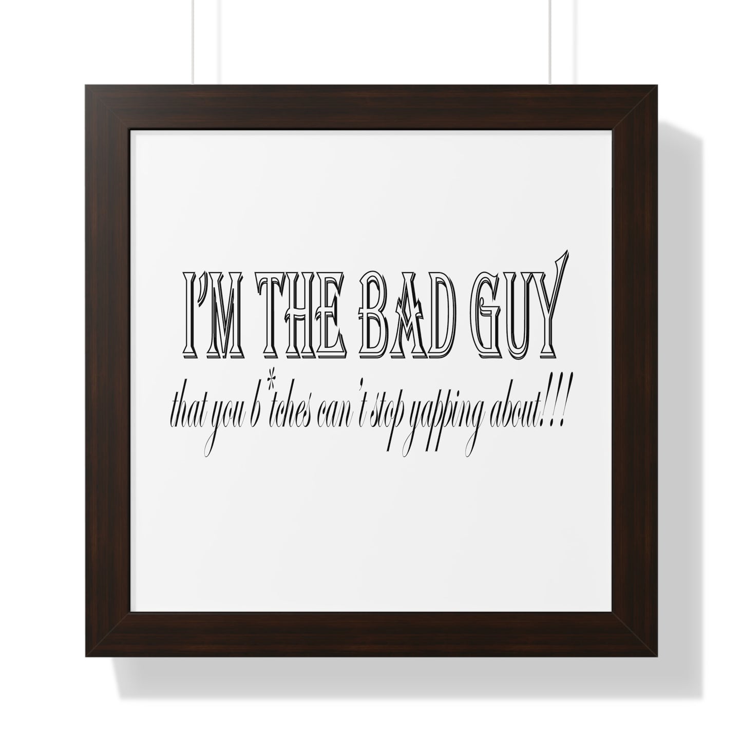 I'm the bad guy.....that you b*tches can't stop yapping about!!! Typography quote Framed Vertical Poster