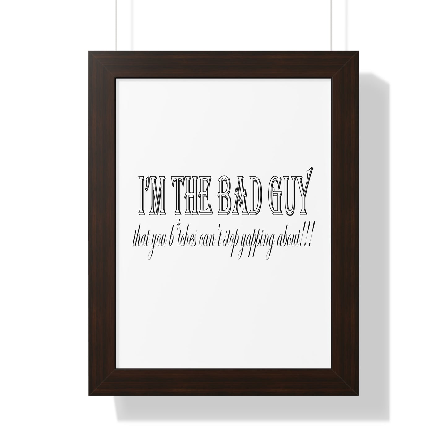 I'm the bad guy.....that you b*tches can't stop yapping about!!! Typography quote Framed Vertical Poster