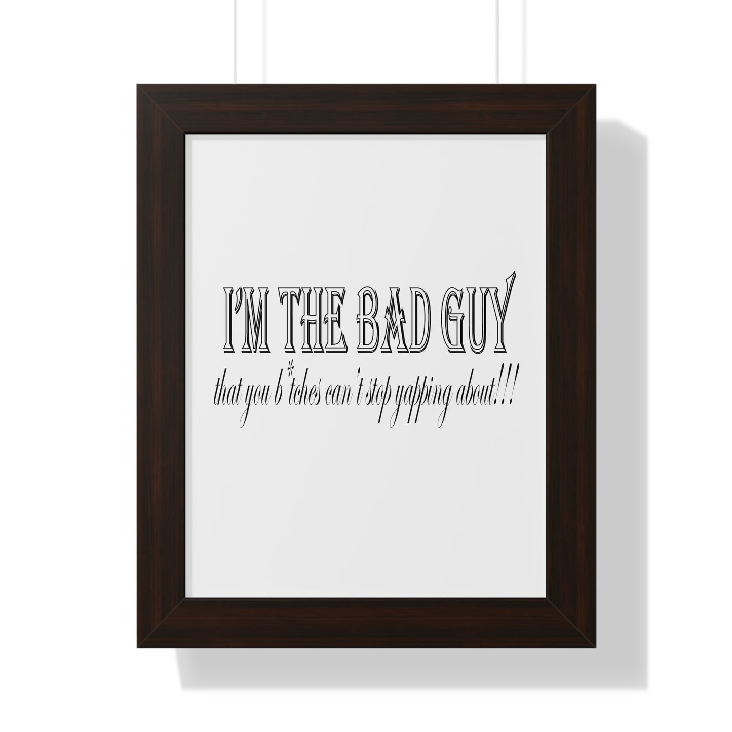 I'm the bad guy.....that you b*tches can't stop yapping about!!! Typography quote Framed Vertical Poster