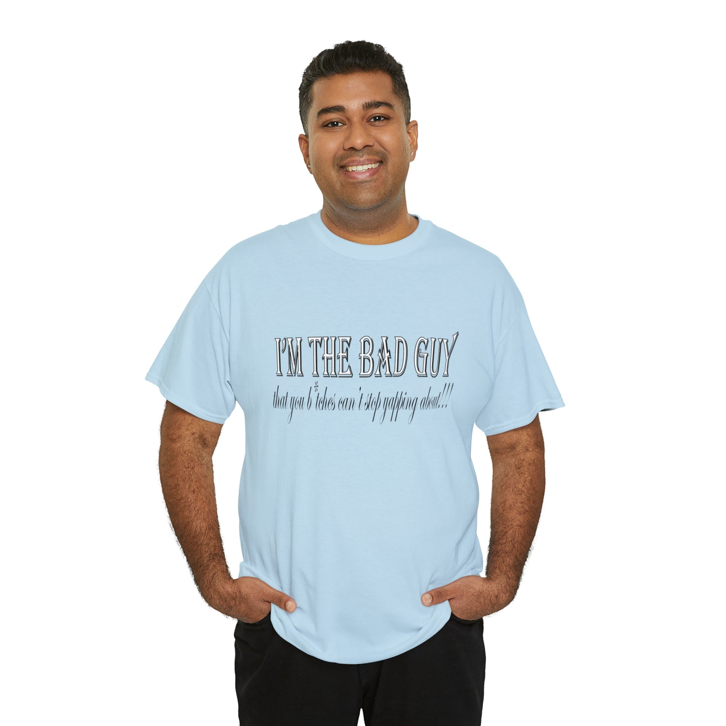 I'm the bad guy.....that you b*tches can't stop yapping about!!! Typography quote Unisex Heavy Cotton Tee