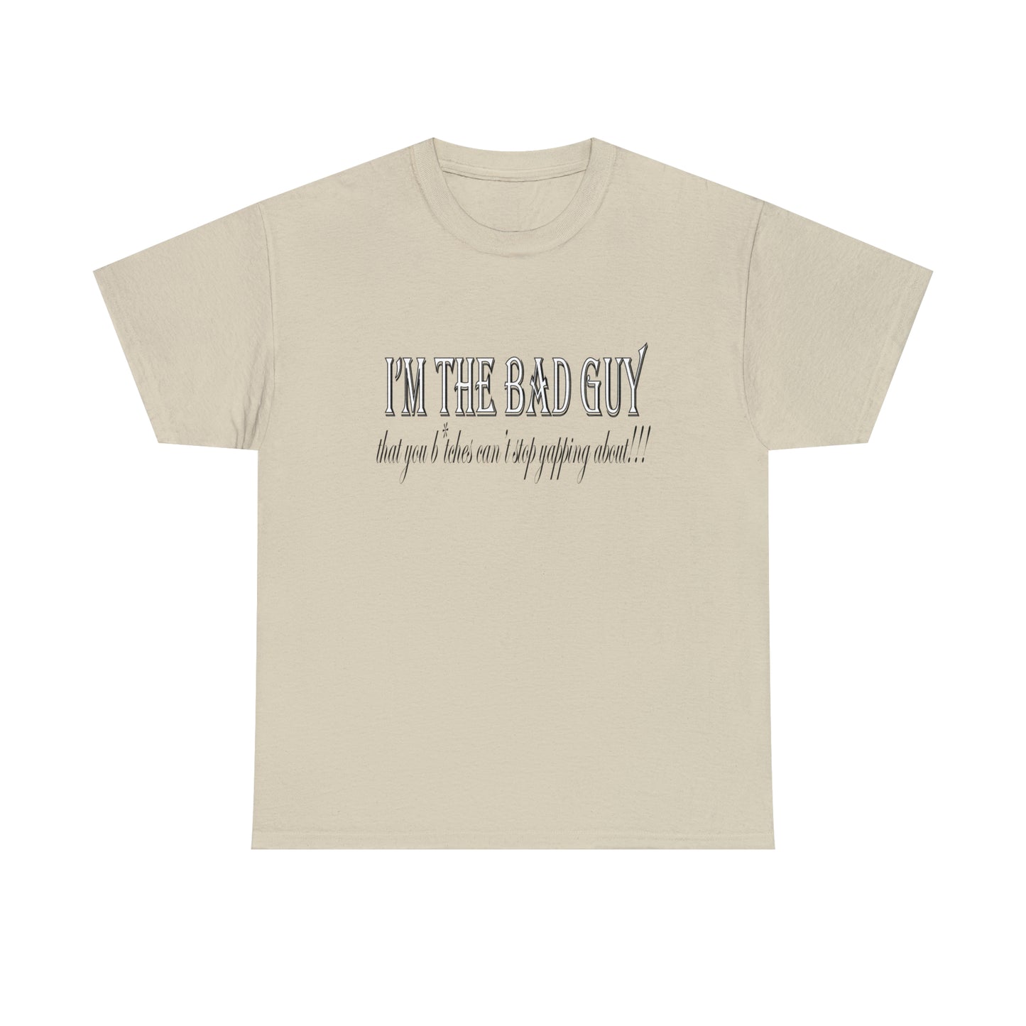 I'm the bad guy.....that you b*tches can't stop yapping about!!! Typography quote Unisex Heavy Cotton Tee