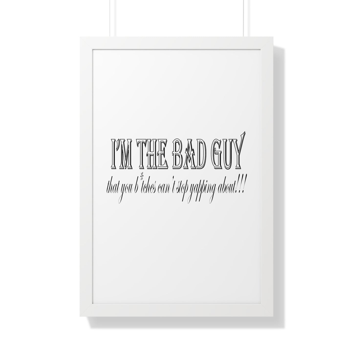 I'm the bad guy.....that you b*tches can't stop yapping about!!! Typography quote Framed Vertical Poster