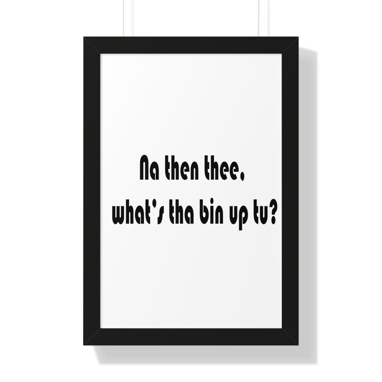 Na then thee, what's tha bin up to? Sheffield Dialect Framed Vertical Poster