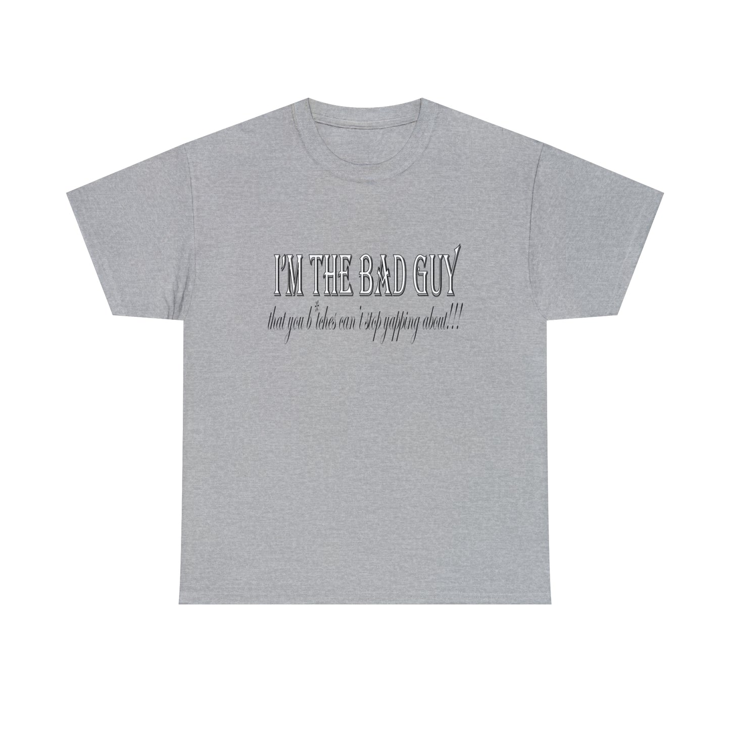 I'm the bad guy.....that you b*tches can't stop yapping about!!! Typography quote Unisex Heavy Cotton Tee