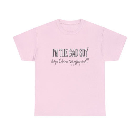 I'm the bad guy.....that you b*tches can't stop yapping about!!! Typography quote Unisex Heavy Cotton Tee