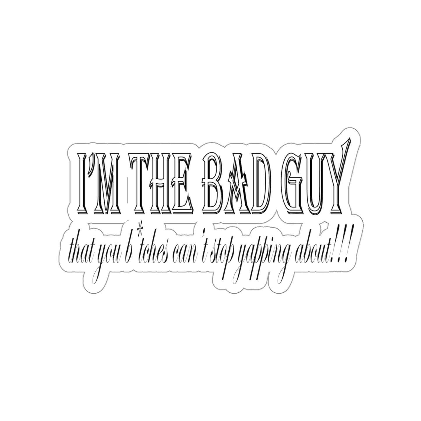 I'm the bad guy.....that you b*tches can't stop yapping about!!! Typography quote Kiss-Cut Stickers