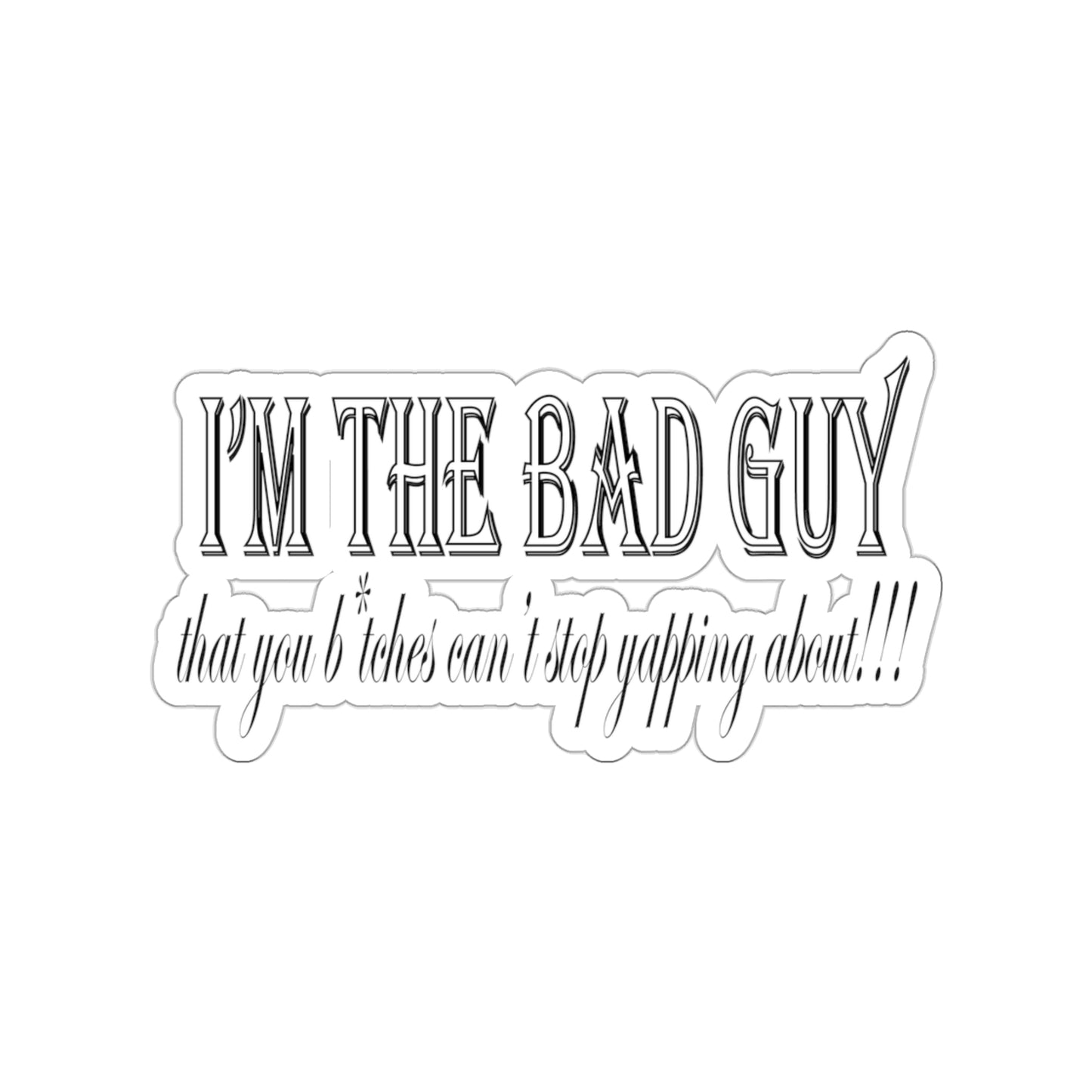 I'm the bad guy.....that you b*tches can't stop yapping about!!! Typography quote Kiss-Cut Stickers