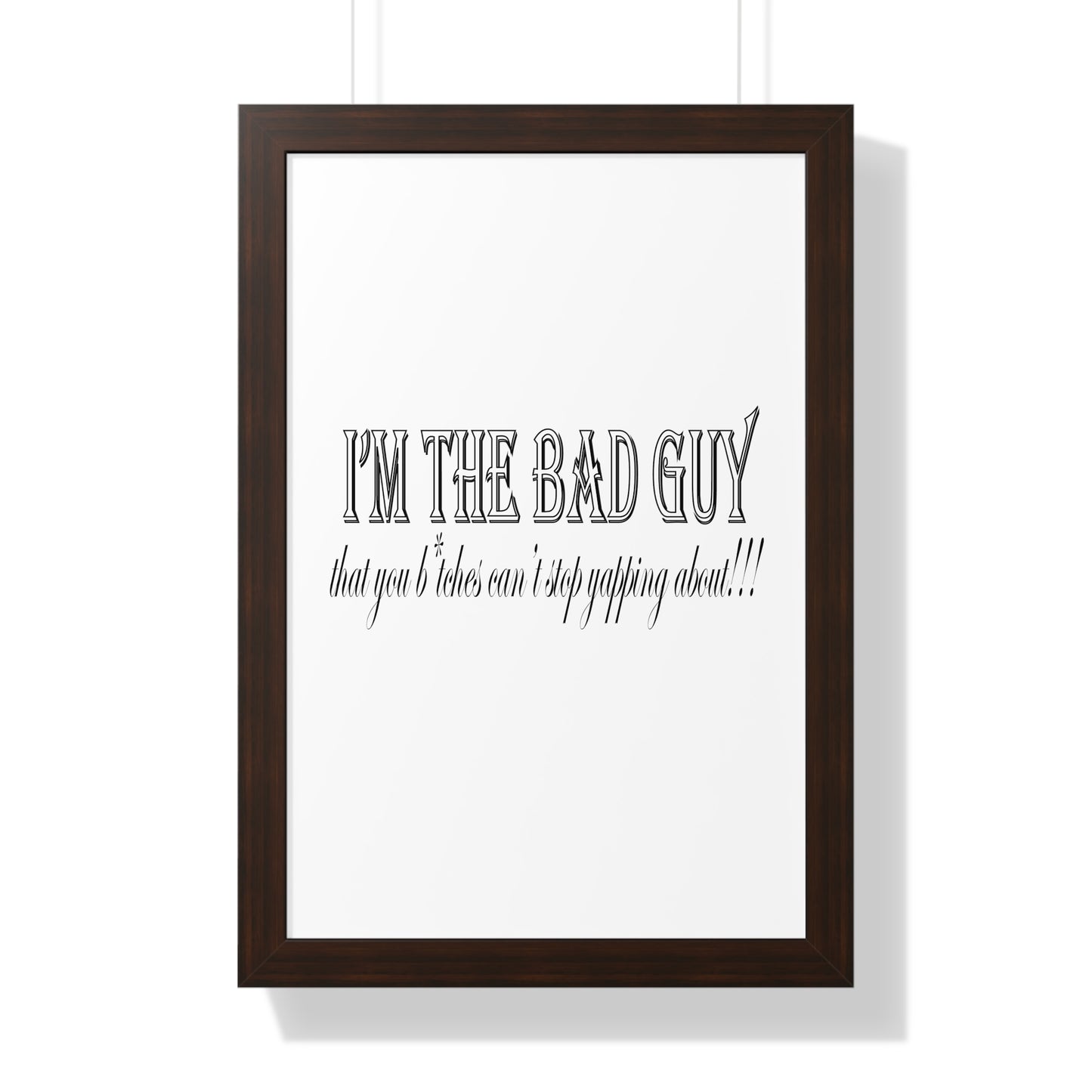 I'm the bad guy.....that you b*tches can't stop yapping about!!! Typography quote Framed Vertical Poster