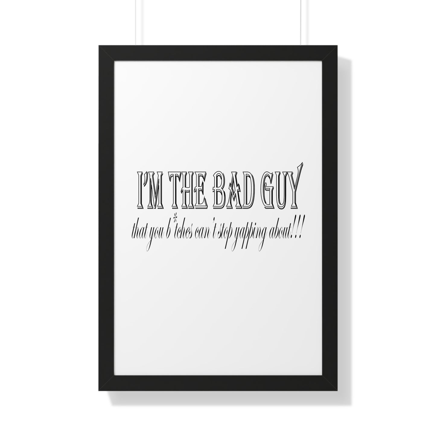 I'm the bad guy.....that you b*tches can't stop yapping about!!! Typography quote Framed Vertical Poster