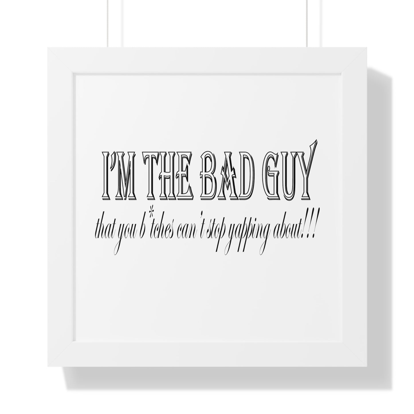 I'm the bad guy.....that you b*tches can't stop yapping about!!! Typography quote Framed Vertical Poster