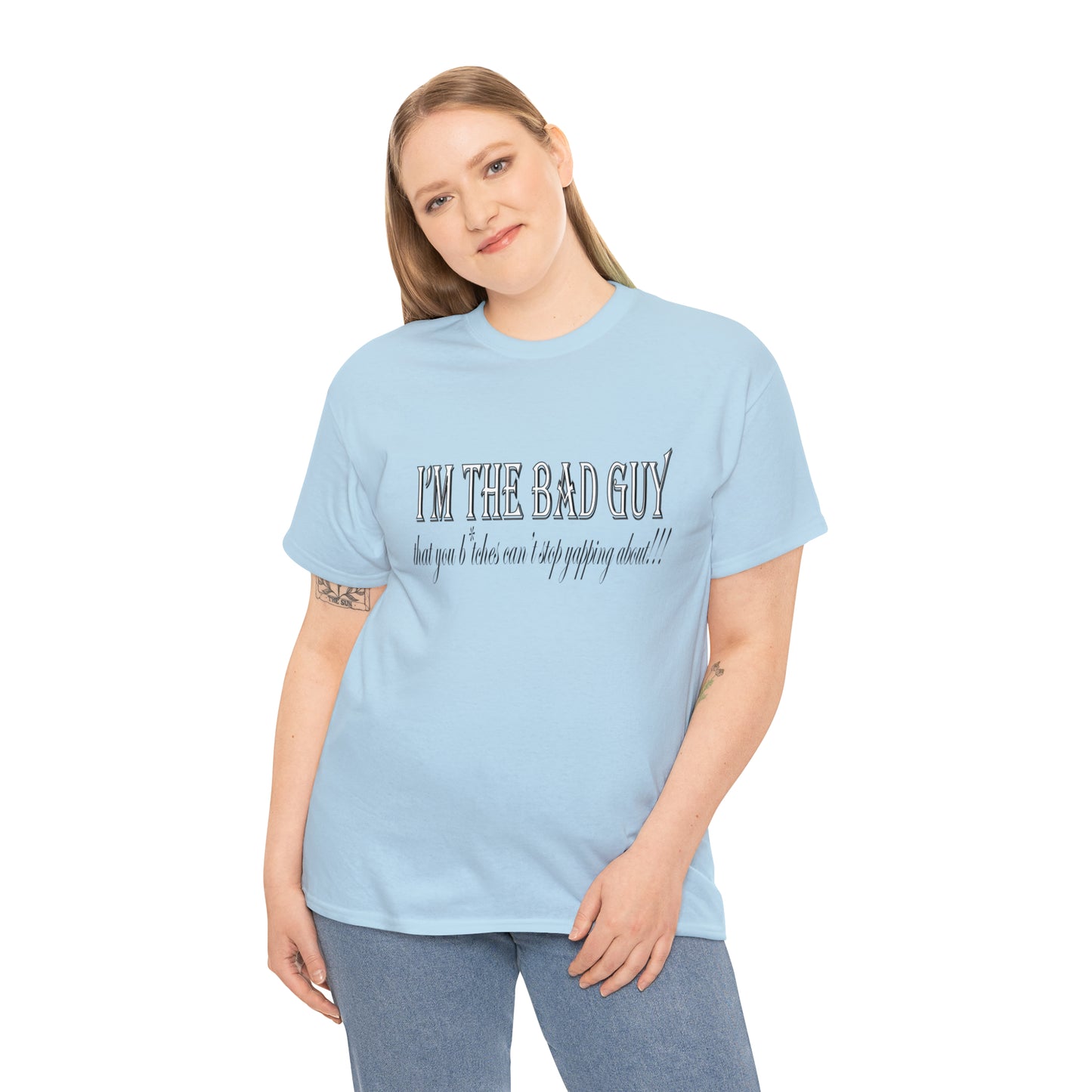 I'm the bad guy.....that you b*tches can't stop yapping about!!! Typography quote Unisex Heavy Cotton Tee