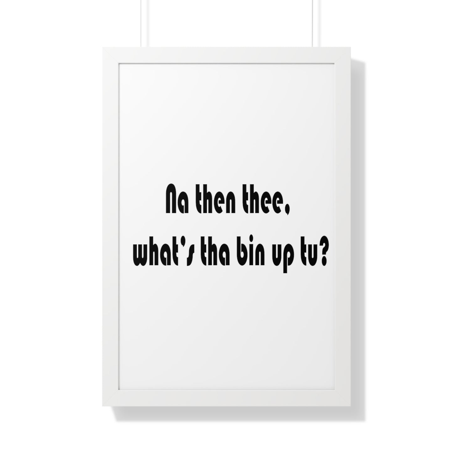 Na then thee, what's tha bin up to? Sheffield Dialect Framed Vertical Poster