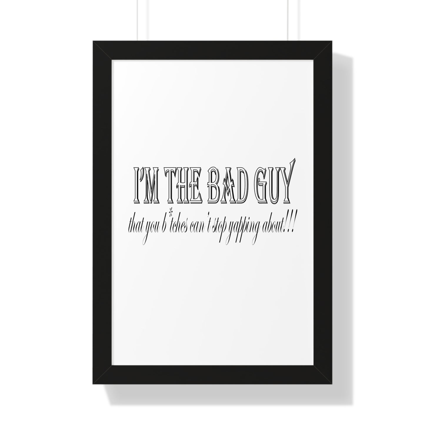 I'm the bad guy.....that you b*tches can't stop yapping about!!! Typography quote Framed Vertical Poster