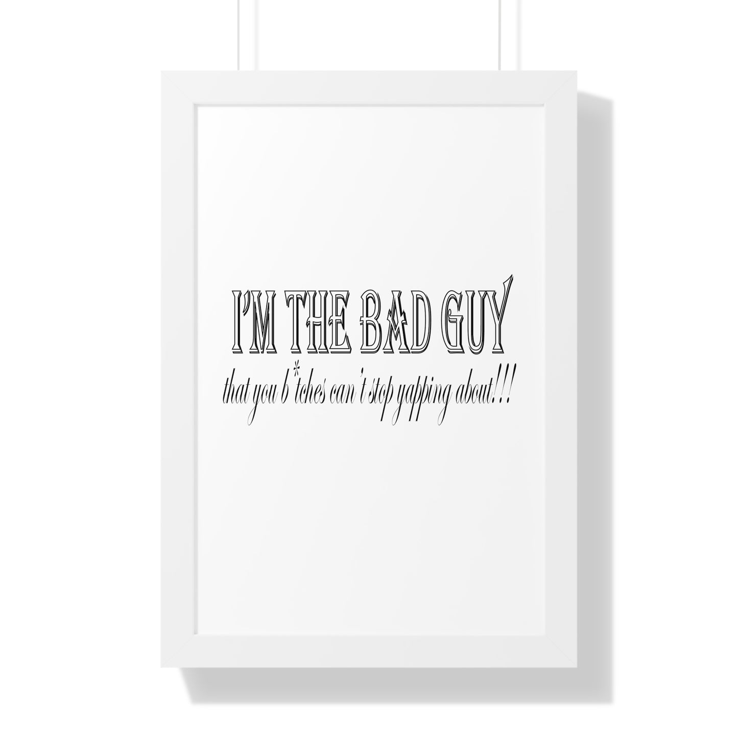 I'm the bad guy.....that you b*tches can't stop yapping about!!! Typography quote Framed Vertical Poster