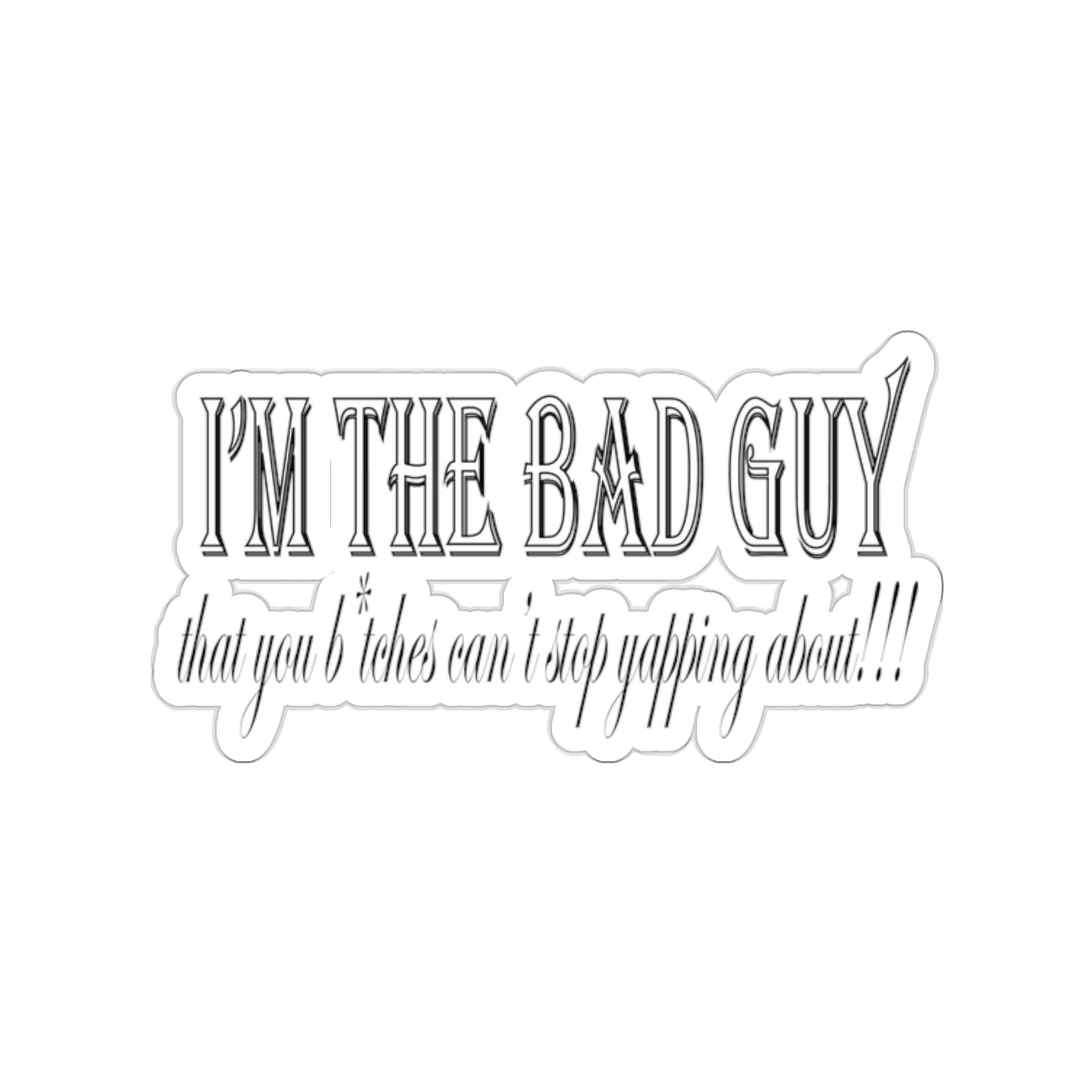 I'm the bad guy.....that you b*tches can't stop yapping about!!! Typography quote Kiss-Cut Stickers