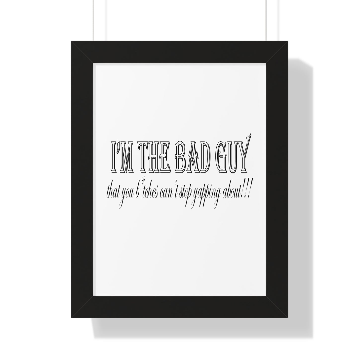 I'm the bad guy.....that you b*tches can't stop yapping about!!! Typography quote Framed Vertical Poster