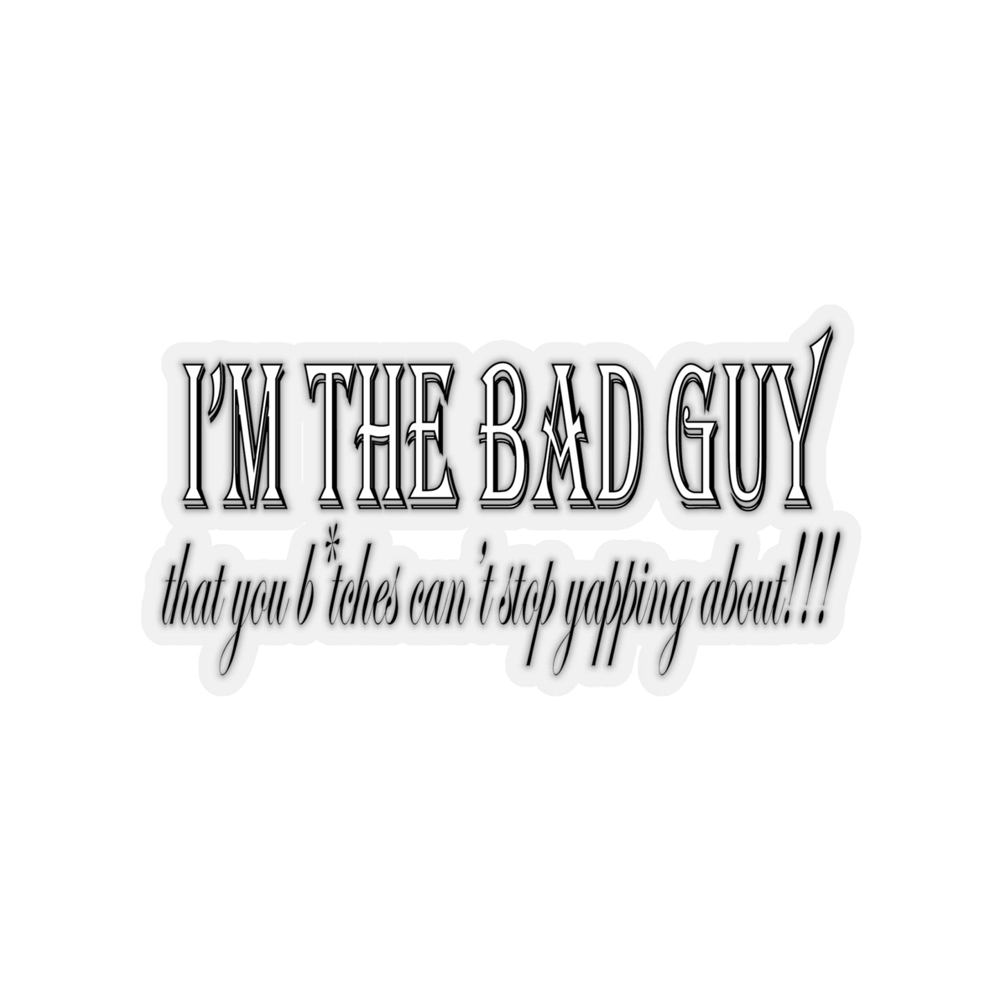 I'm the bad guy.....that you b*tches can't stop yapping about!!! Typography quote Kiss-Cut Stickers