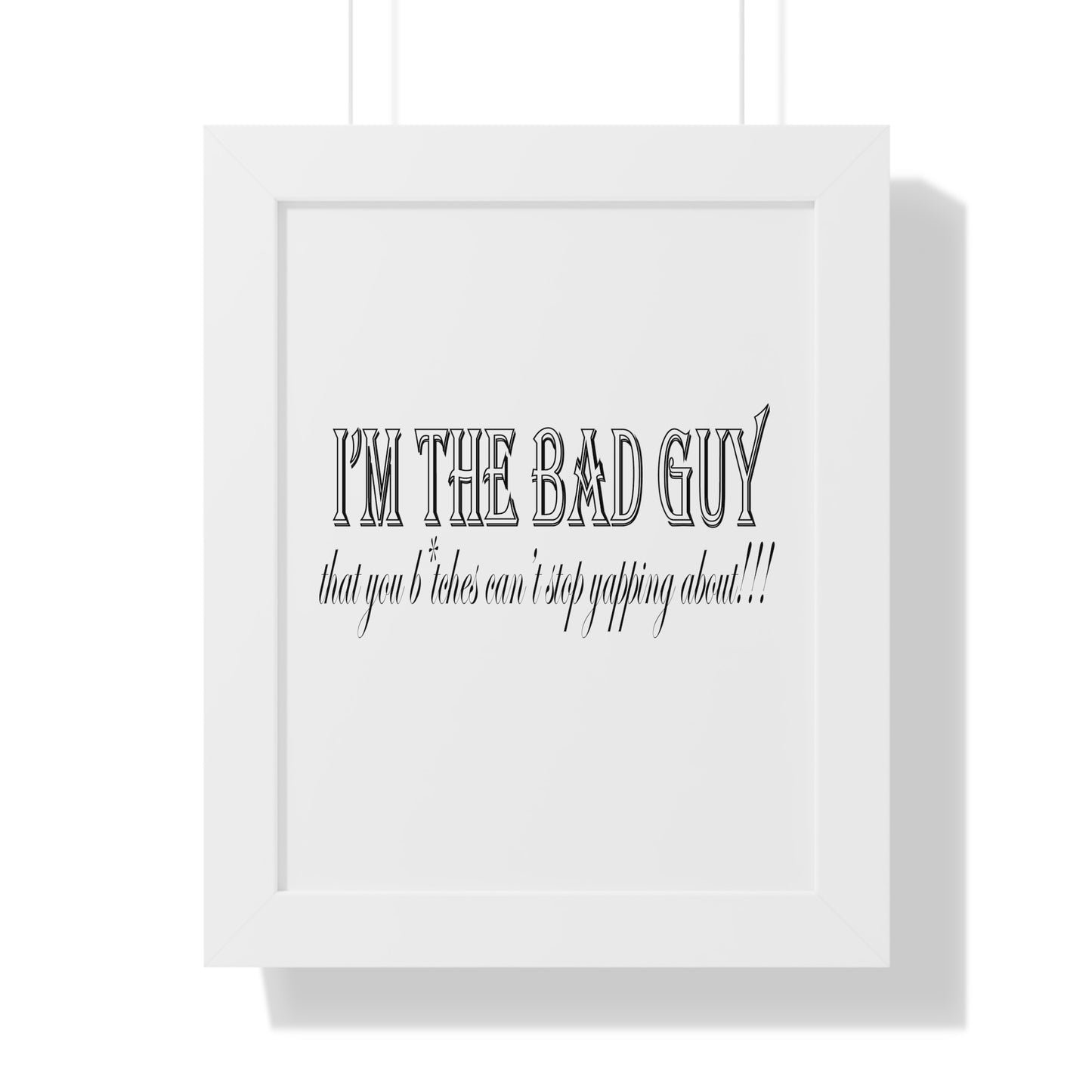 I'm the bad guy.....that you b*tches can't stop yapping about!!! Typography quote Framed Vertical Poster