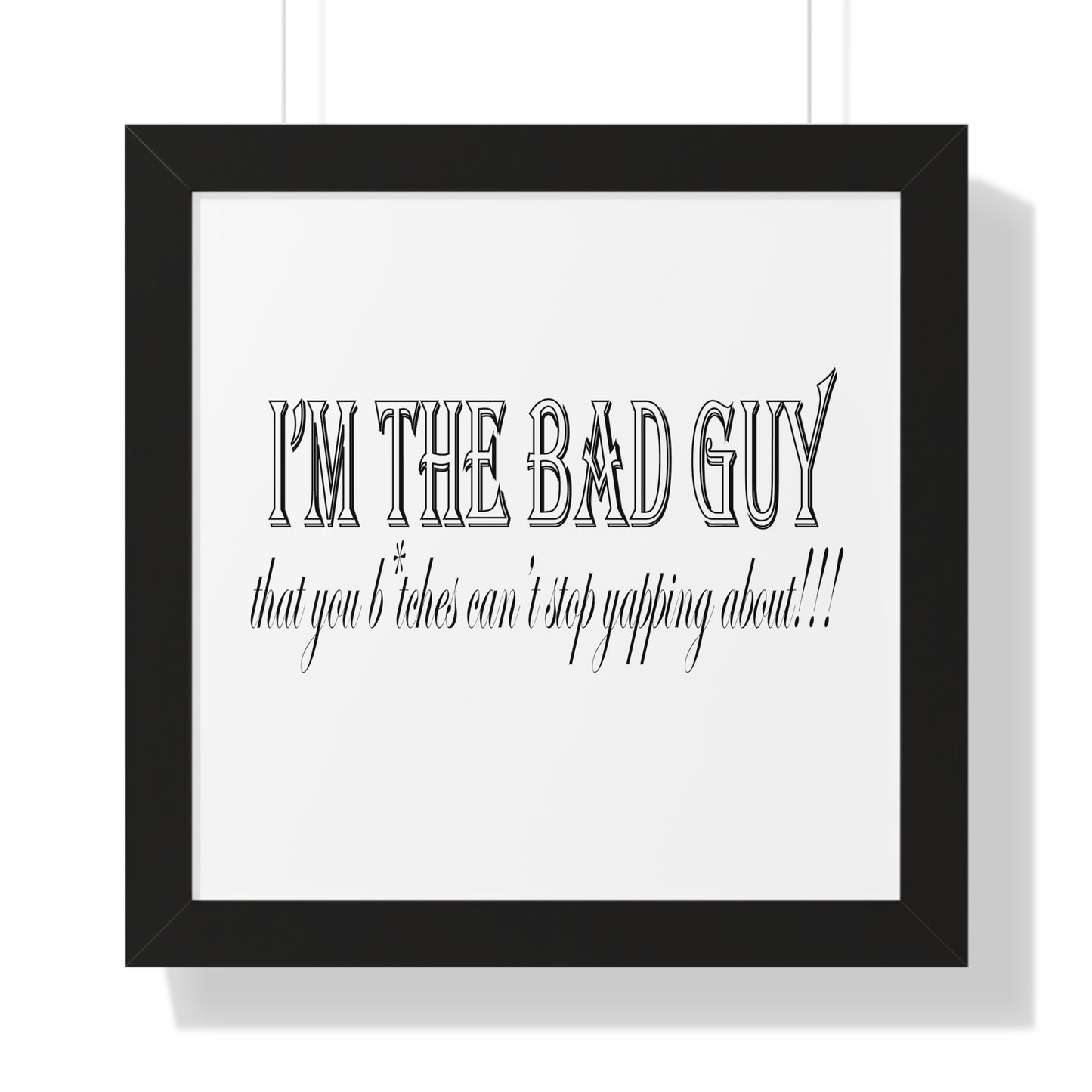 I'm the bad guy.....that you b*tches can't stop yapping about!!! Typography quote Framed Vertical Poster