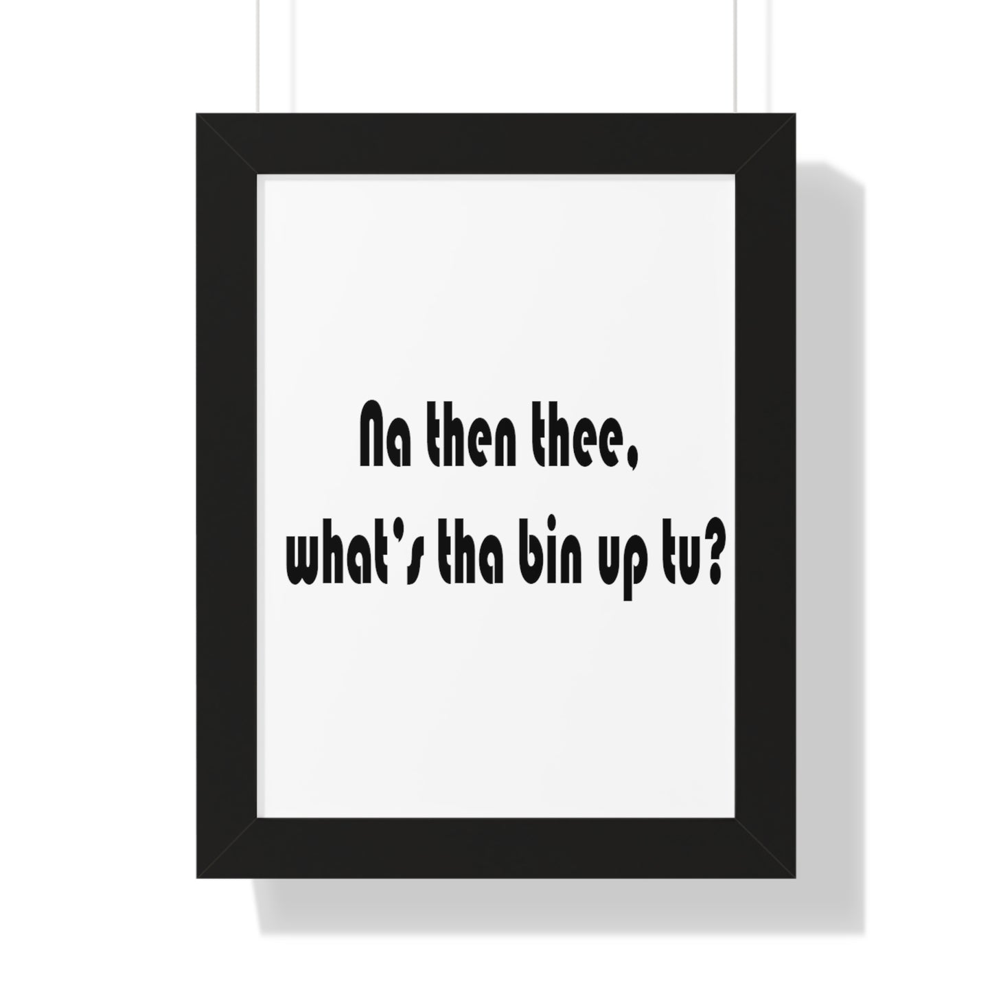 Na then thee, what's tha bin up to? Sheffield Dialect Framed Vertical Poster