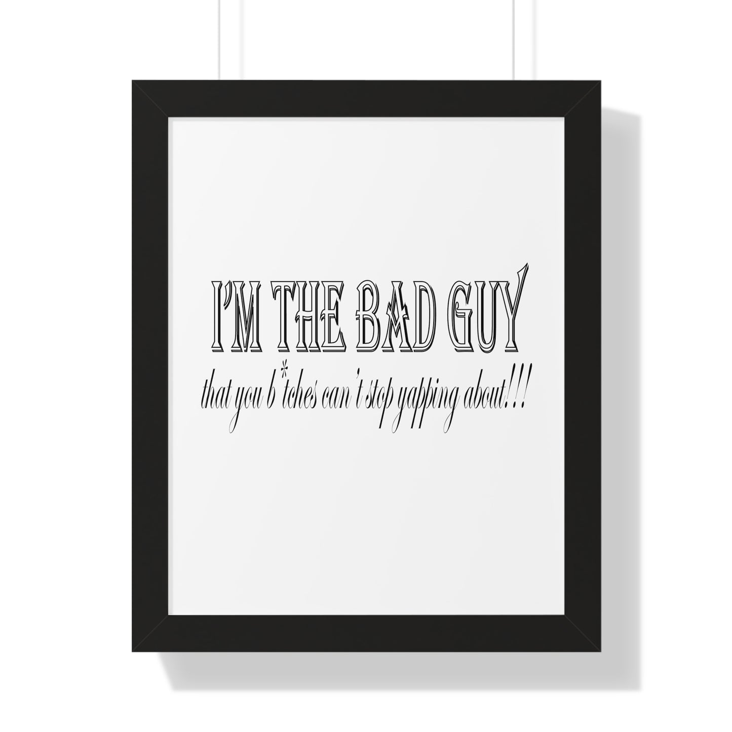 I'm the bad guy.....that you b*tches can't stop yapping about!!! Typography quote Framed Vertical Poster