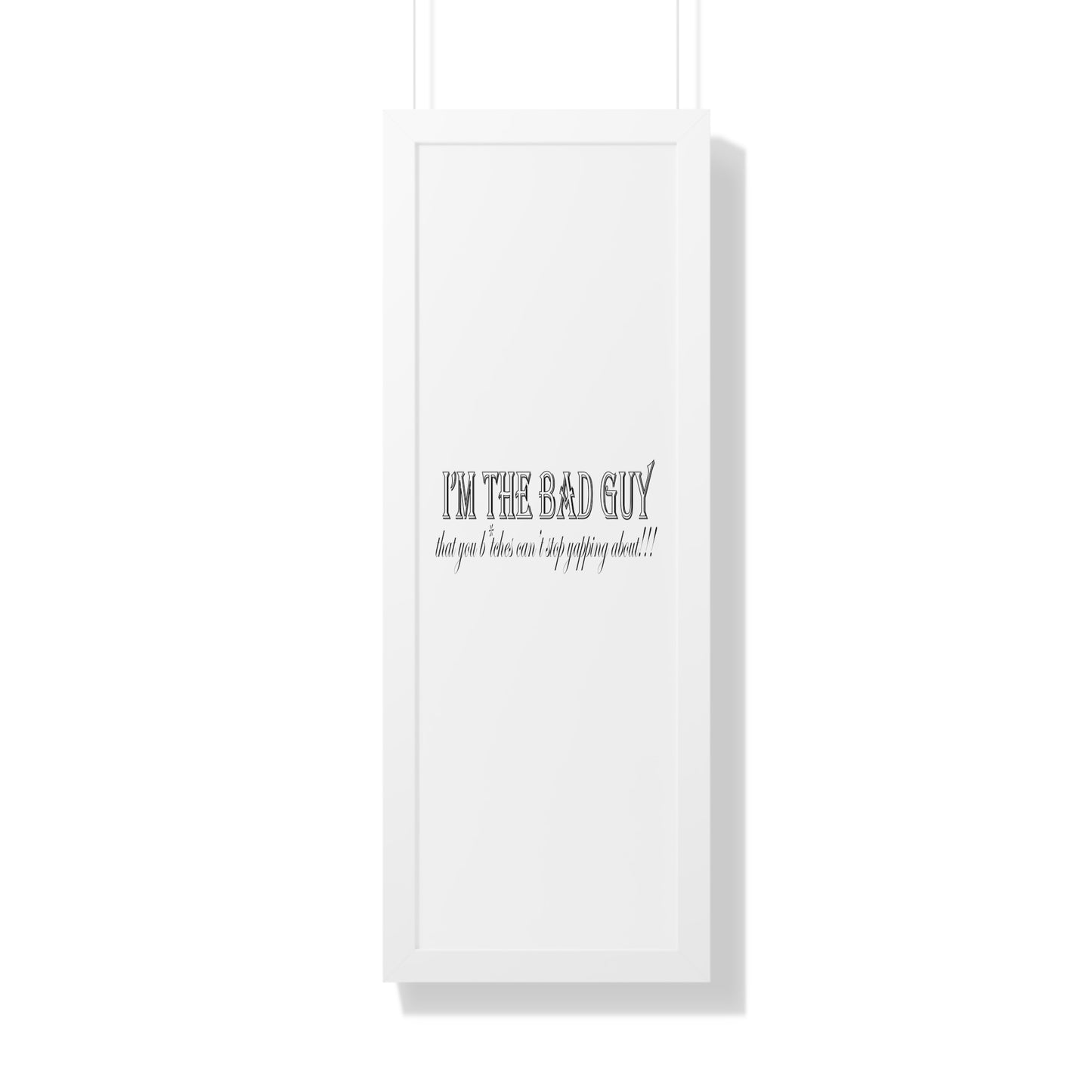 I'm the bad guy.....that you b*tches can't stop yapping about!!! Typography quote Framed Vertical Poster