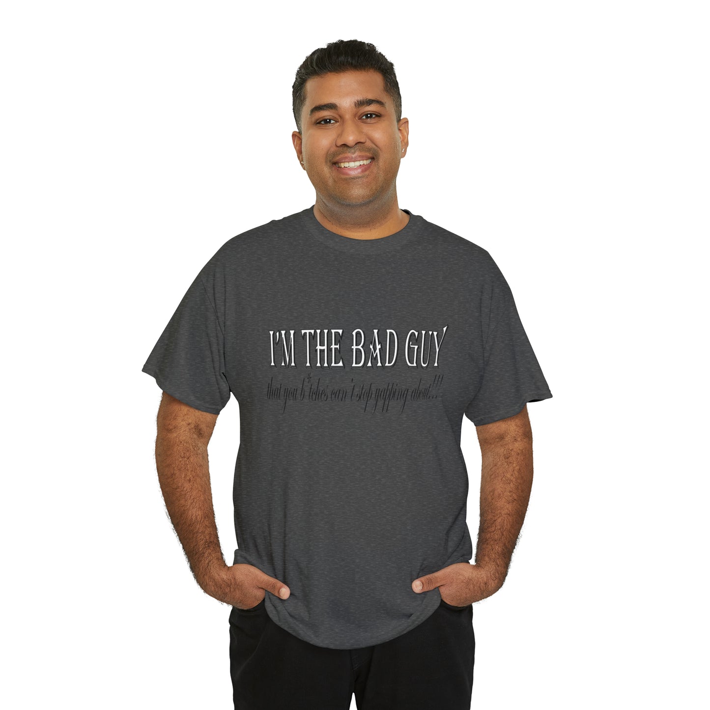 I'm the bad guy.....that you b*tches can't stop yapping about!!! Typography quote Unisex Heavy Cotton Tee