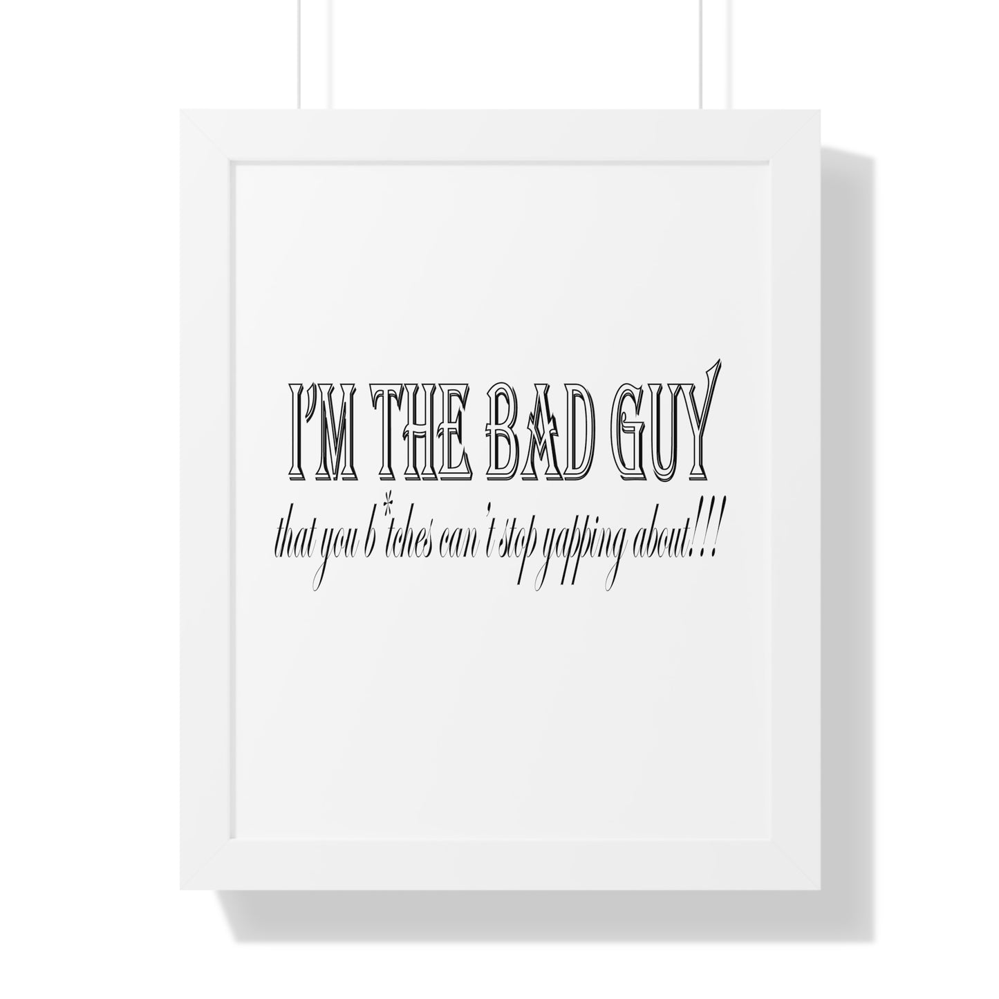 I'm the bad guy.....that you b*tches can't stop yapping about!!! Typography quote Framed Vertical Poster