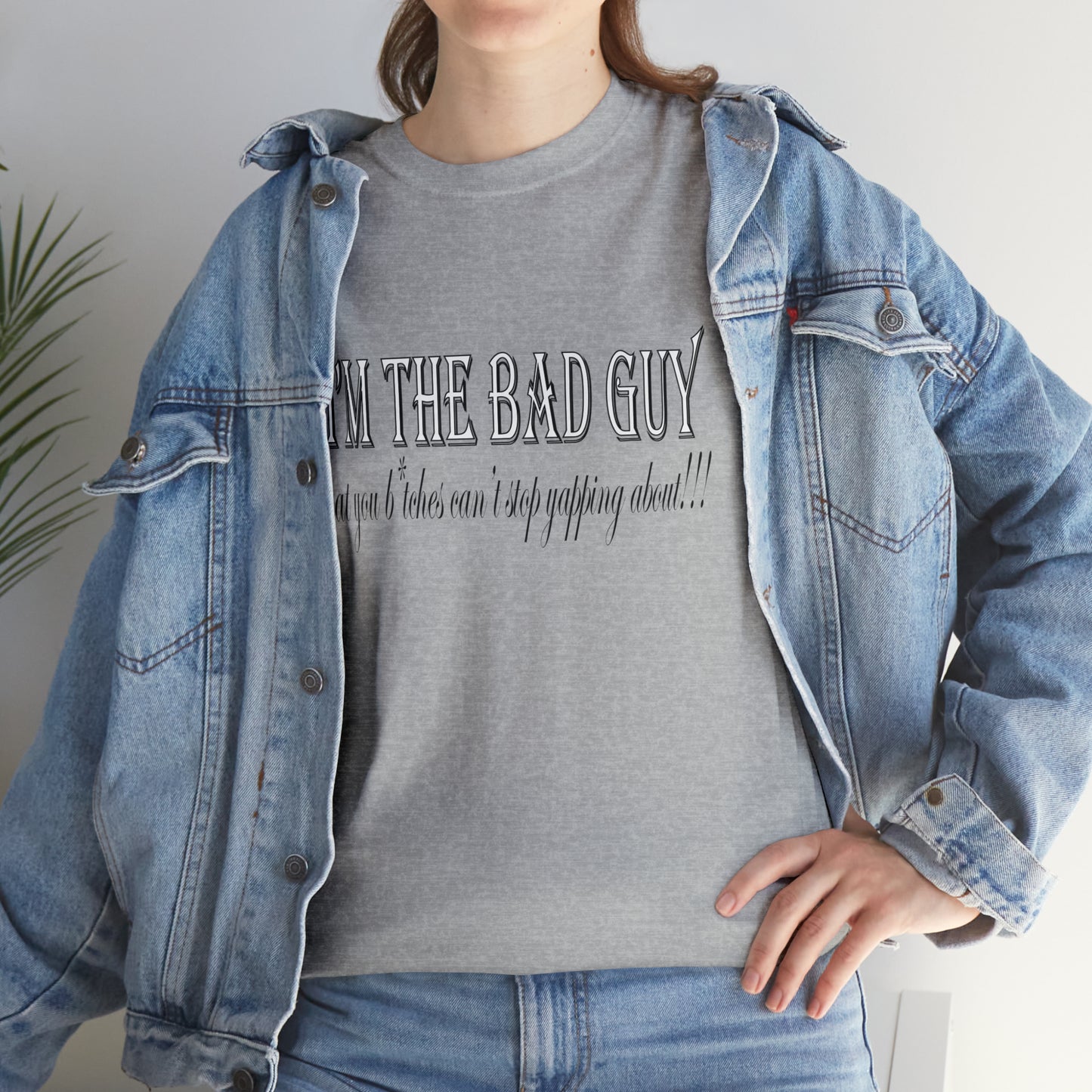 I'm the bad guy.....that you b*tches can't stop yapping about!!! Typography quote Unisex Heavy Cotton Tee