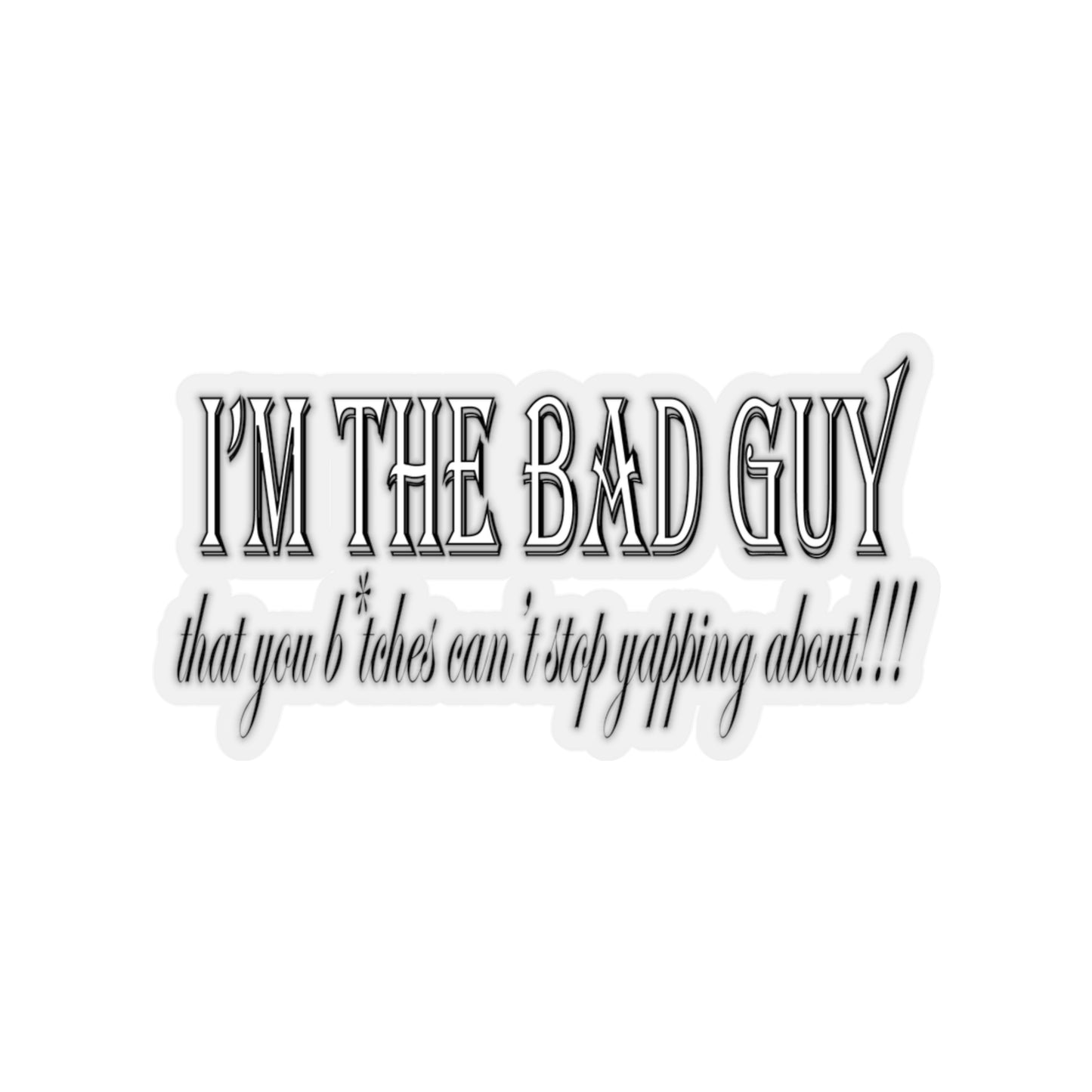 I'm the bad guy.....that you b*tches can't stop yapping about!!! Typography quote Kiss-Cut Stickers