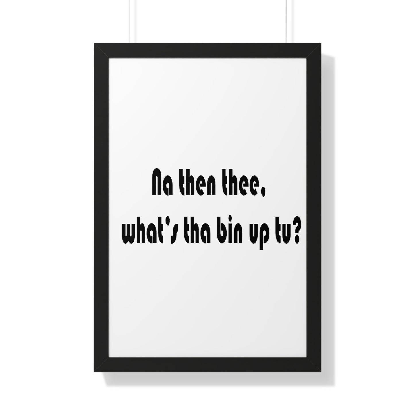 Na then thee, what's tha bin up to? Sheffield Dialect Framed Vertical Poster