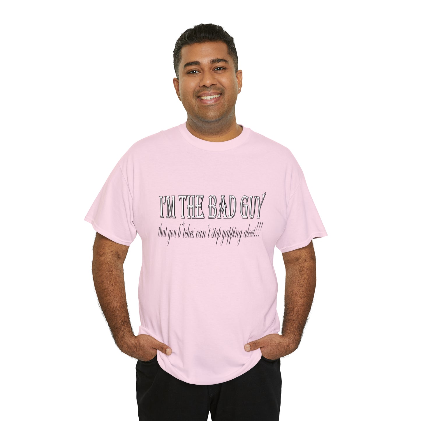 I'm the bad guy.....that you b*tches can't stop yapping about!!! Typography quote Unisex Heavy Cotton Tee