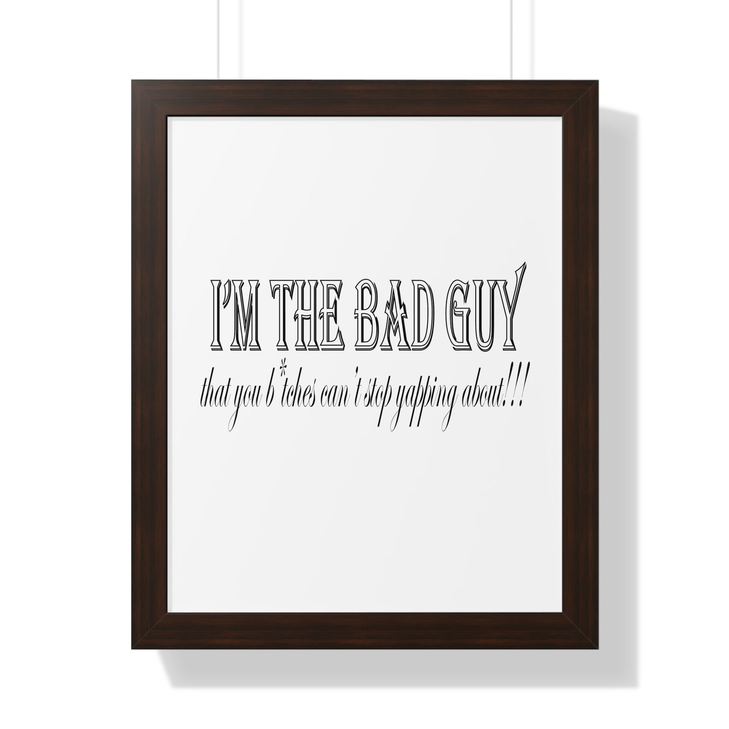 I'm the bad guy.....that you b*tches can't stop yapping about!!! Typography quote Framed Vertical Poster