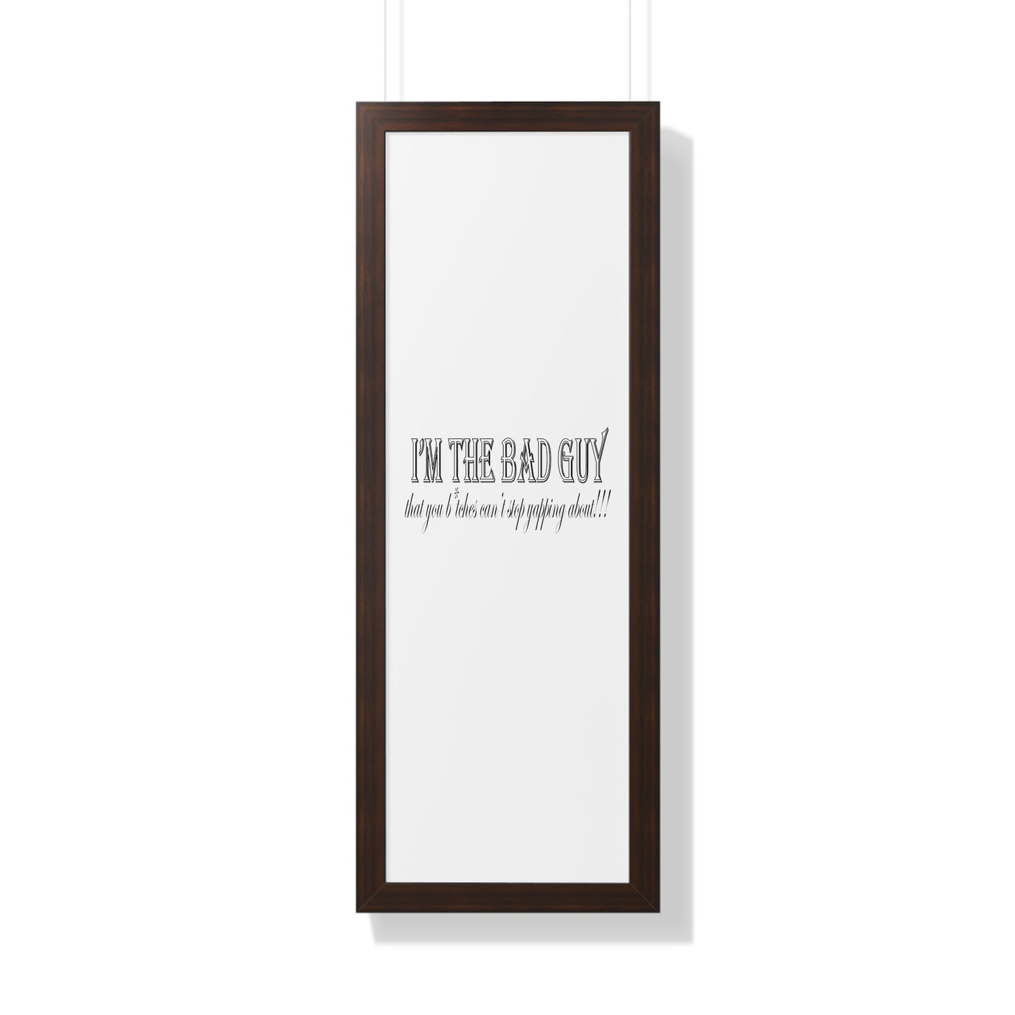 I'm the bad guy.....that you b*tches can't stop yapping about!!! Typography quote Framed Vertical Poster