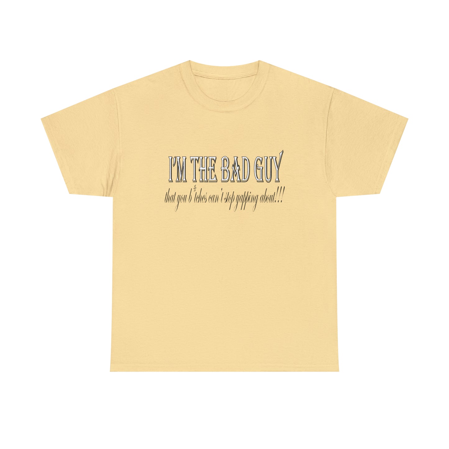 I'm the bad guy.....that you b*tches can't stop yapping about!!! Typography quote Unisex Heavy Cotton Tee