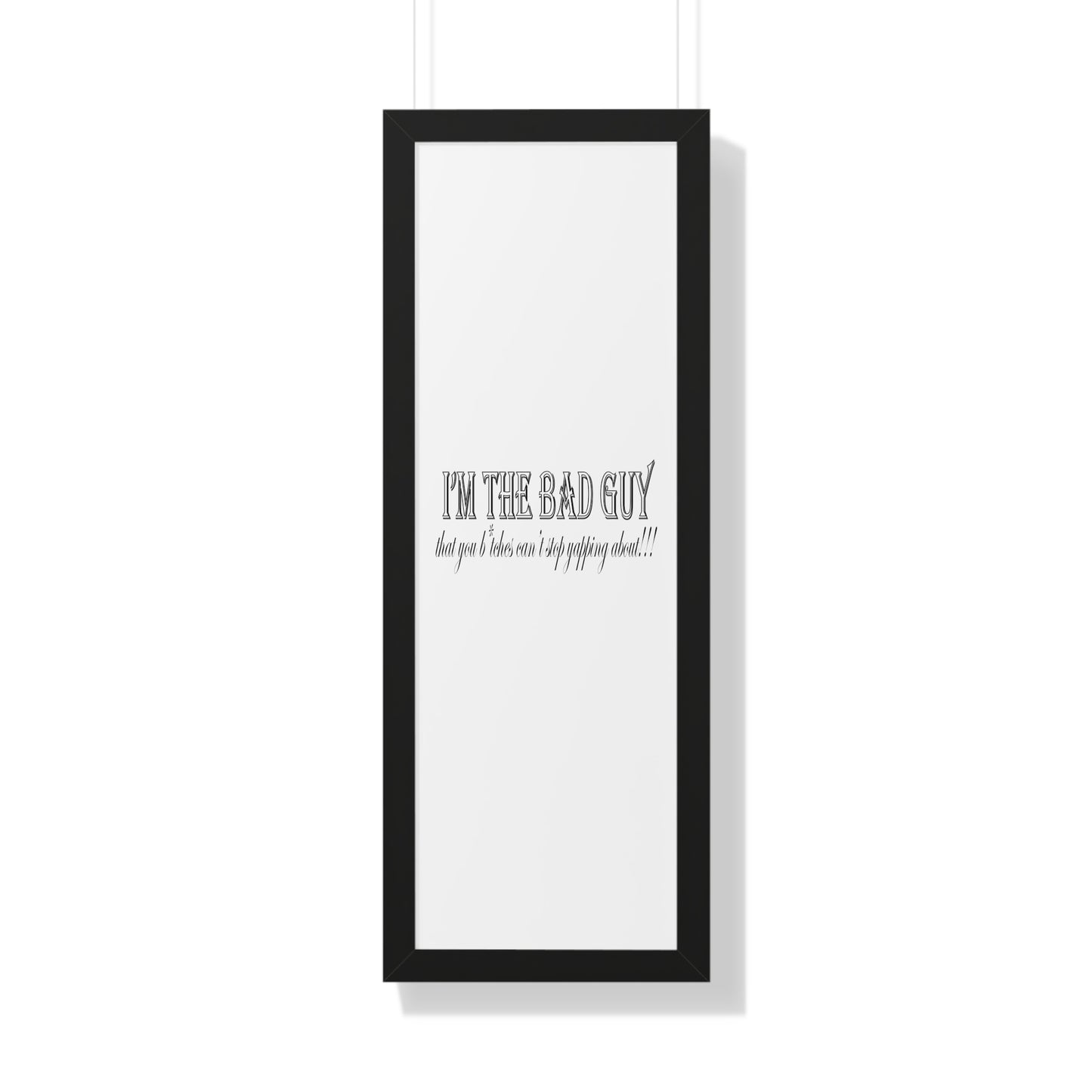 I'm the bad guy.....that you b*tches can't stop yapping about!!! Typography quote Framed Vertical Poster