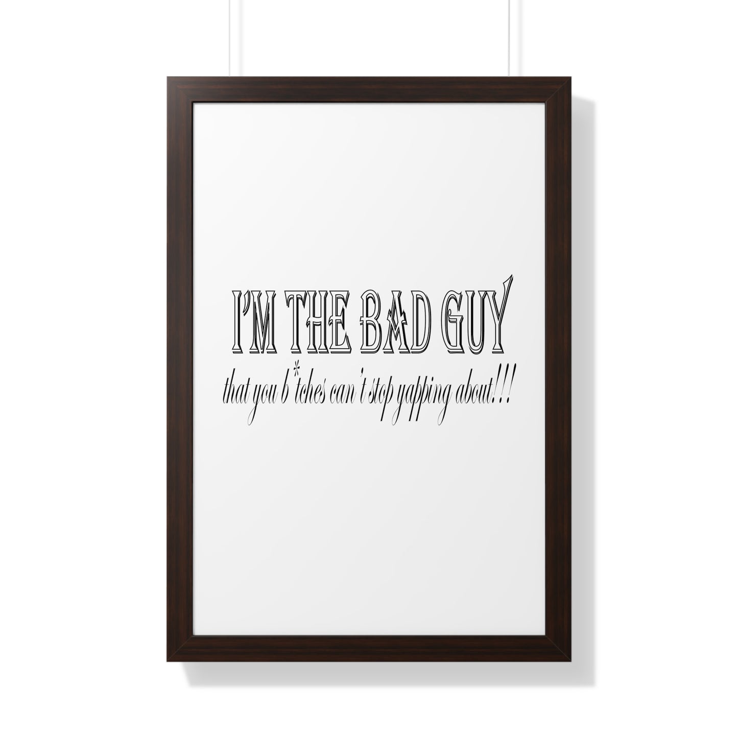 I'm the bad guy.....that you b*tches can't stop yapping about!!! Typography quote Framed Vertical Poster